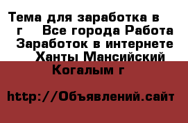 Тема для заработка в 2016 г. - Все города Работа » Заработок в интернете   . Ханты-Мансийский,Когалым г.